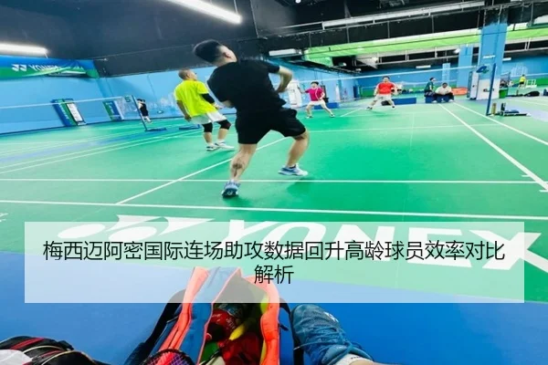 梅西迈阿密国际连场助攻数据回升高龄球员效率对比解析