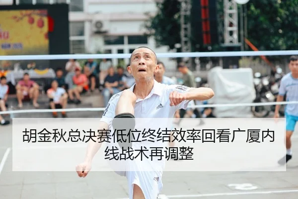 胡金秋总决赛低位终结效率回看广厦内线战术再调整